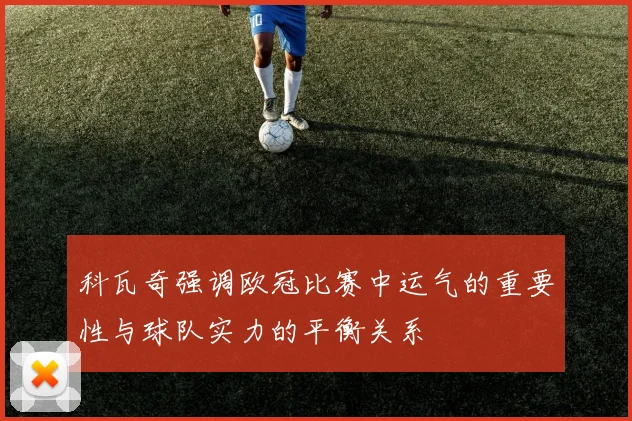 科瓦奇强调欧冠比赛中运气的重要性与球队实力的平衡关系