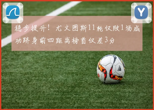稳步提升！尤文图斯11轮仅败1场成功跻身前四距离榜首仅差3分