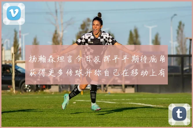 杨瀚森坦言今日发挥平平期待底角获得更多传球并称自己在移动上有所进步
