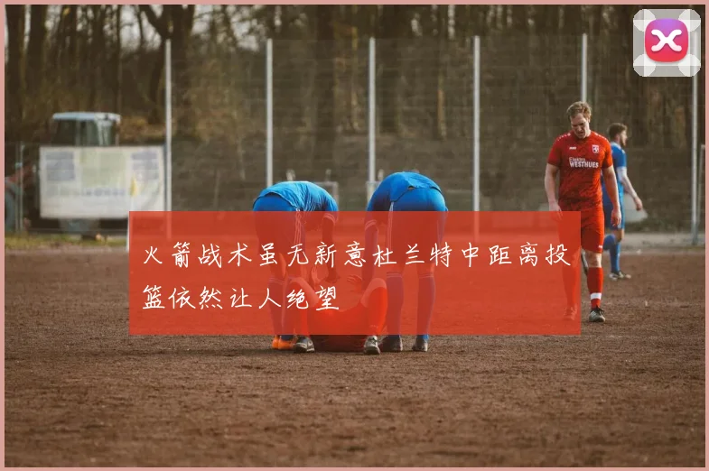 火箭战术虽无新意杜兰特中距离投篮依然让人绝望