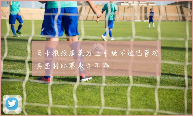 马卡报报道莱万上半场不适巴萨对其坚持比赛表示不满