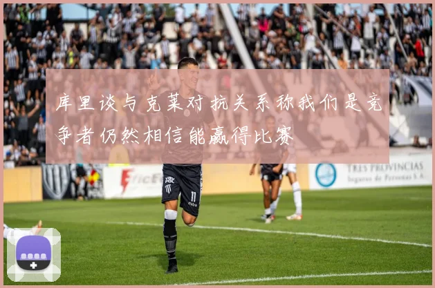 库里谈与克莱对抗关系称我们是竞争者仍然相信能赢得比赛