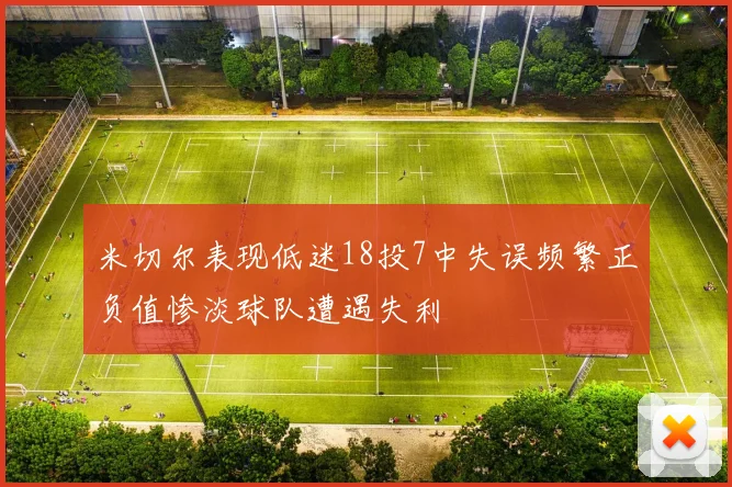 米切尔表现低迷18投7中失误频繁正负值惨淡球队遭遇失利
