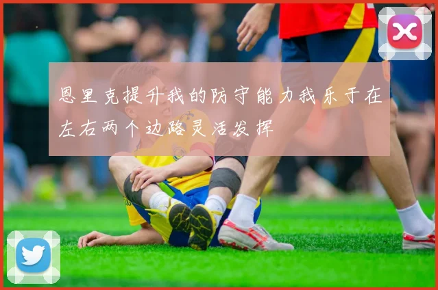 恩里克提升我的防守能力我乐于在左右两个边路灵活发挥
