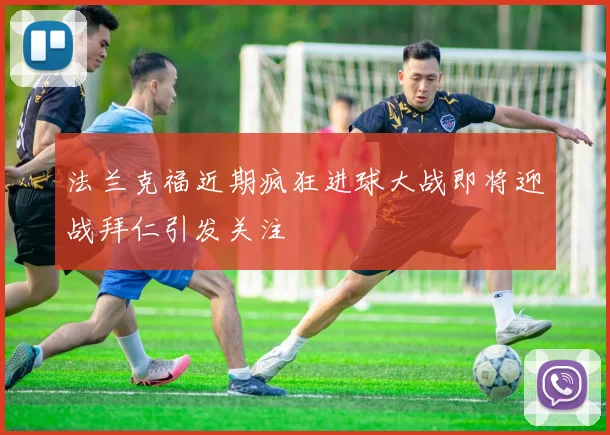 法兰克福近期疯狂进球大战即将迎战拜仁引发关注