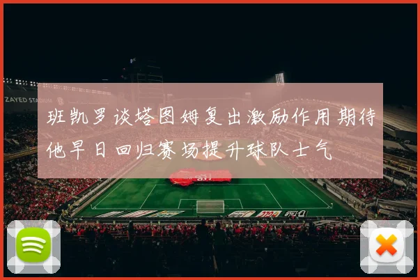 班凯罗谈塔图姆复出激励作用期待他早日回归赛场提升球队士气