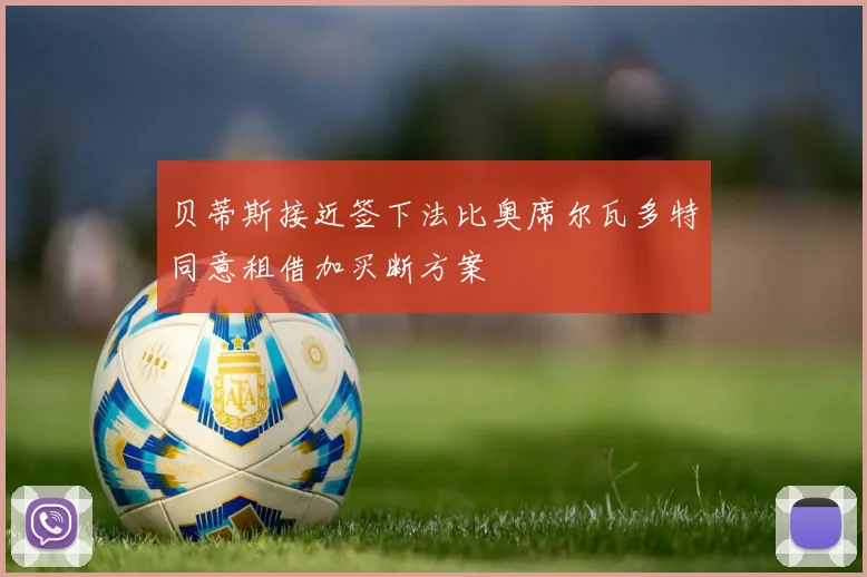 贝蒂斯接近签下法比奥席尔瓦多特同意租借加买断方案