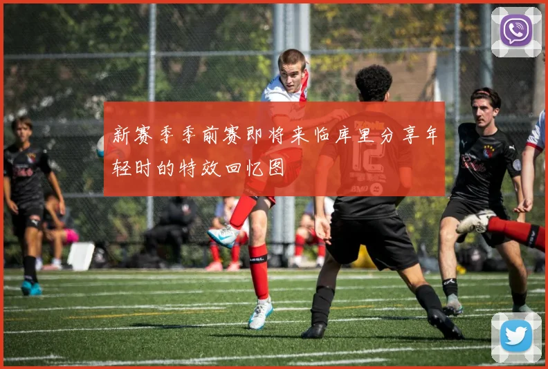 新赛季季前赛即将来临库里分享年轻时的特效回忆图