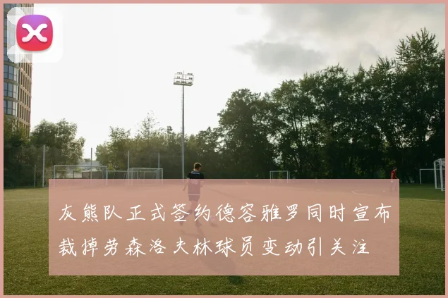 灰熊队正式签约德容雅罗同时宣布裁掉劳森洛夫林球员变动引关注