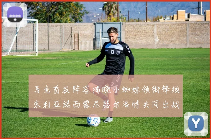 马竞首发阵容揭晓小蜘蛛领衔锋线朱利亚诺西蒙尼瑟尔洛特共同出战