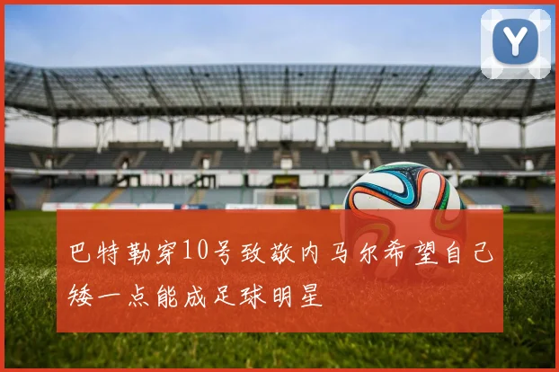 巴特勒穿10号致敬内马尔希望自己矮一点能成足球明星