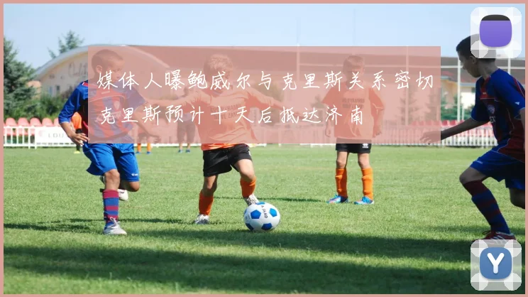 媒体人曝鲍威尔与克里斯关系密切克里斯预计十天后抵达济南
