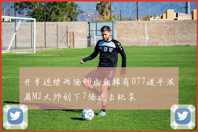 开季连续两场40成就稀有077追平浓眉MJ大帅创下7场连击纪录