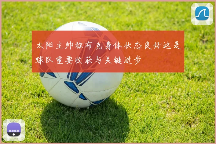 太阳主帅称布克身体状态良好这是球队重要收获与关键进步