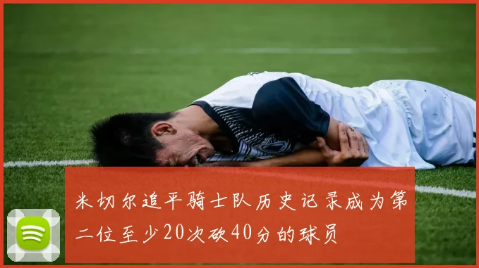 米切尔追平骑士队历史记录成为第二位至少20次砍40分的球员