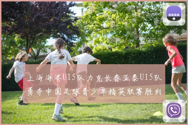 上海海港U15队力克长春亚泰U15队勇夺中国足球青少年精英联赛胜利