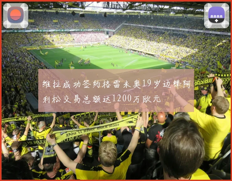 维拉成功签约格雷米奥19岁边锋阿利松交易总额达1200万欧元
