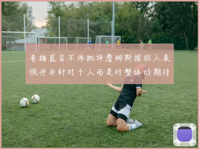 夸梅直言不讳批评詹姆斯接班人表现并非针对个人而是对整体的期待