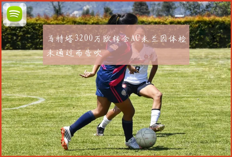 马特塔3200万欧转会AC米兰因体检未通过而告吹