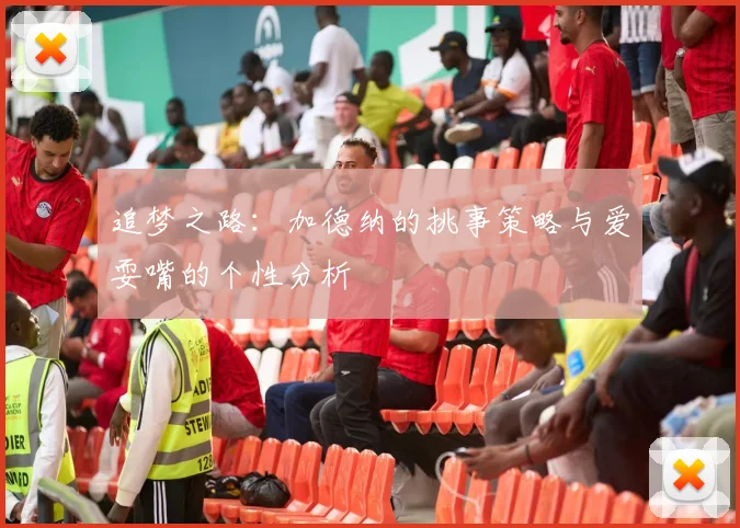 追梦之路：加德纳的挑事策略与爱耍嘴的个性分析