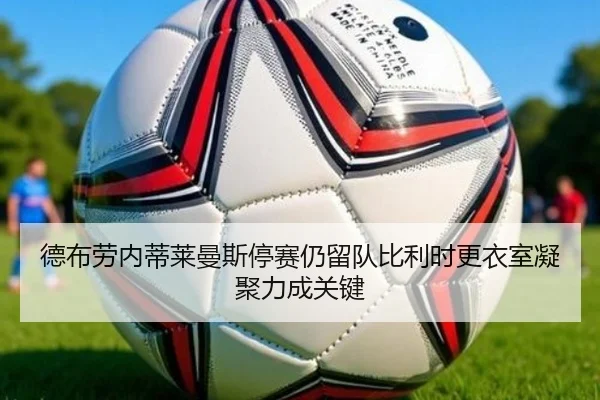 德布劳内蒂莱曼斯停赛仍留队比利时更衣室凝聚力成关键(bandao)